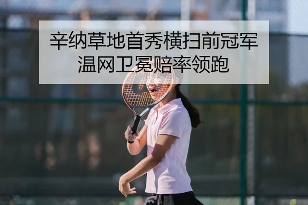 辛纳草地首秀横扫前冠军 温网卫冕赔率领跑